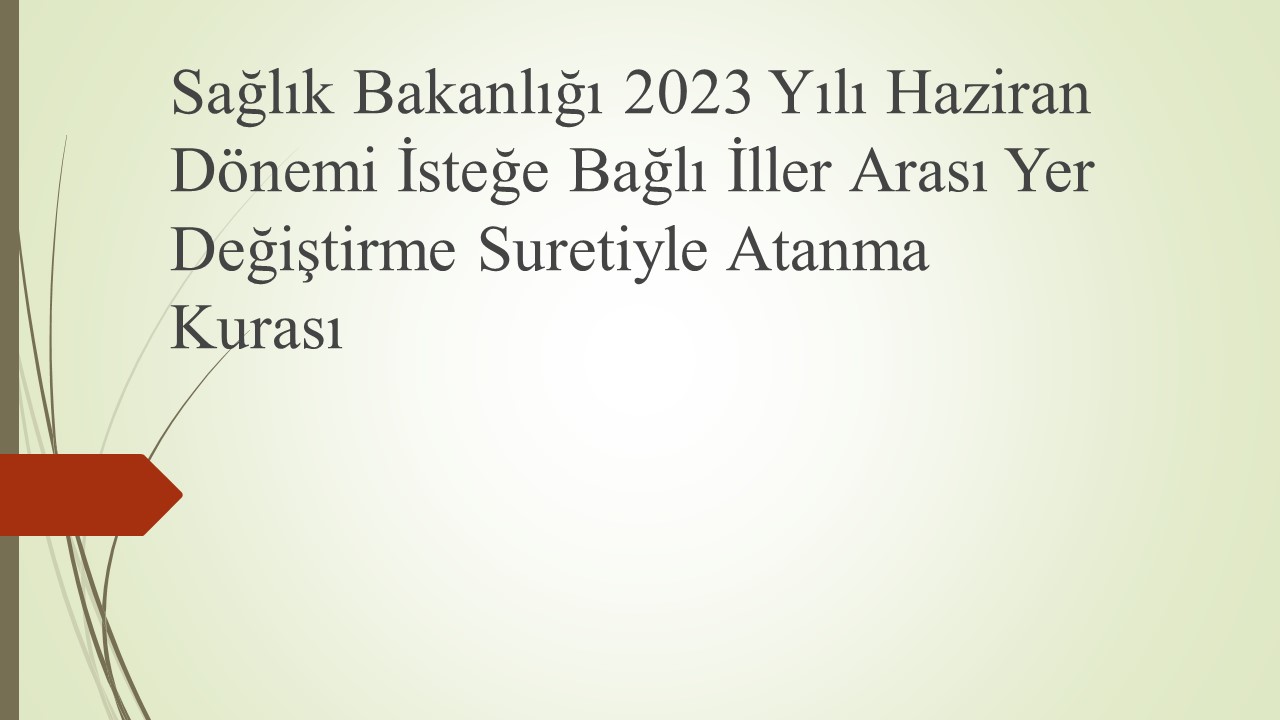 Sağlık Bakanlığı 2023 Yılı Haziran Dönemi İsteğe Bağlı İller Arası Yer Değiştirme Suretiyle Atanma Kurası